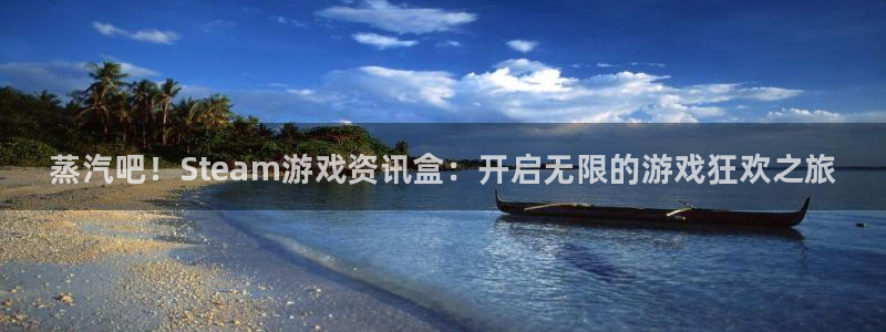 长征娱乐平台官网注册：蒸汽吧！Steam游戏资讯盒：开启无限