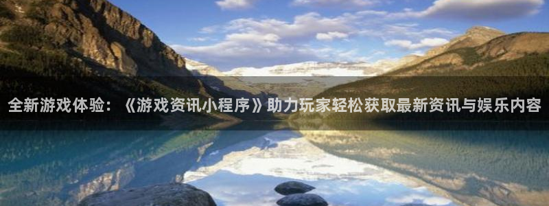 长征娱乐平台登录：全新游戏体验：《游戏资讯小程序》助力玩家轻