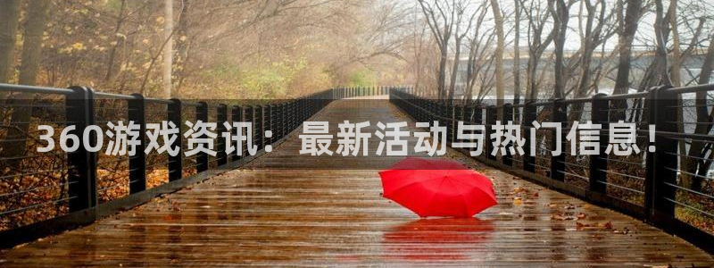 长征娱乐登录：360游戏资讯：最新活动与热门信息！