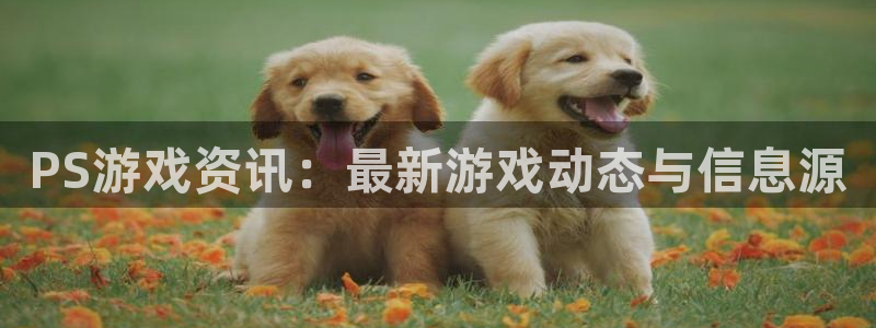 长征娱乐app下载|下载地址：PS游戏资讯：最新游戏动态与信