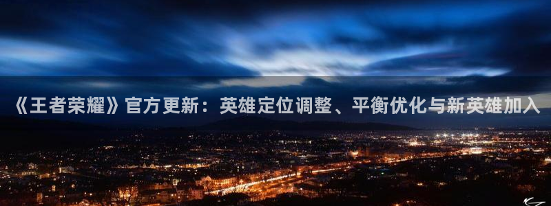 长征娱乐注册平台：《王者荣耀》官方更新：英雄定位调整、平衡优
