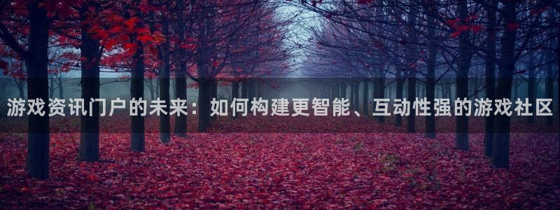 长征娱乐平台官网客服电话：游戏资讯门户的未来：如何构建更智能