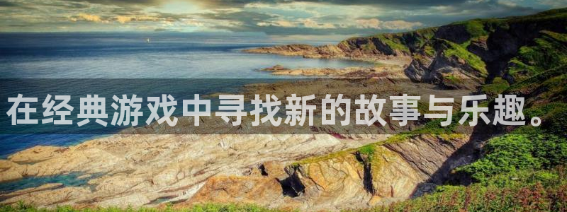 长征娱乐注册开户：在经典游戏中寻找新的故事与乐趣。