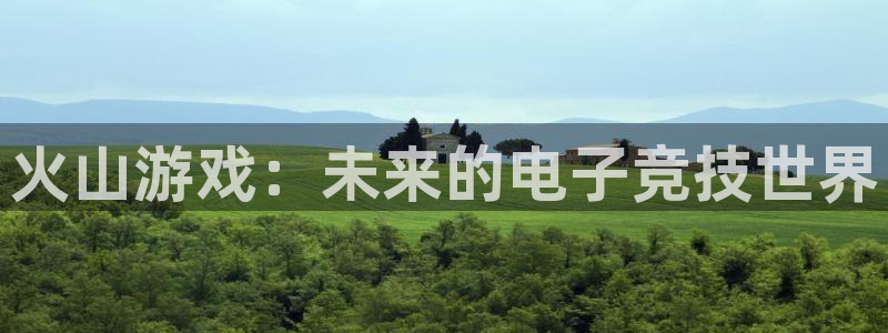 沐春长征娱乐：火山游戏：未来的电子竞技世界